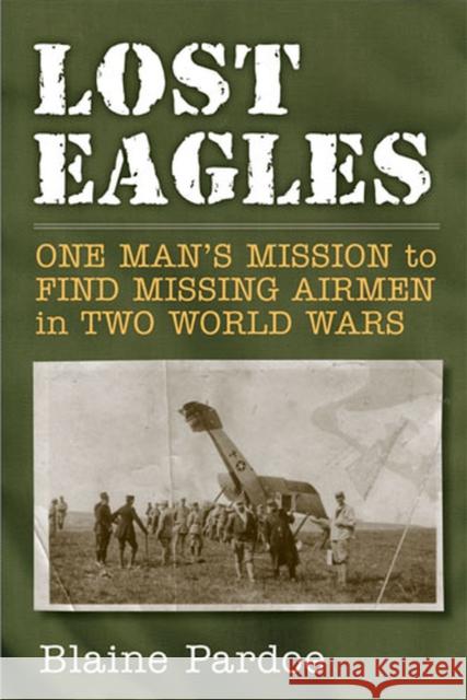 Lost Eagles: One Man's Mission to Find Missing Airmen in Two World Wars Blaine Pardoe 9780472117529