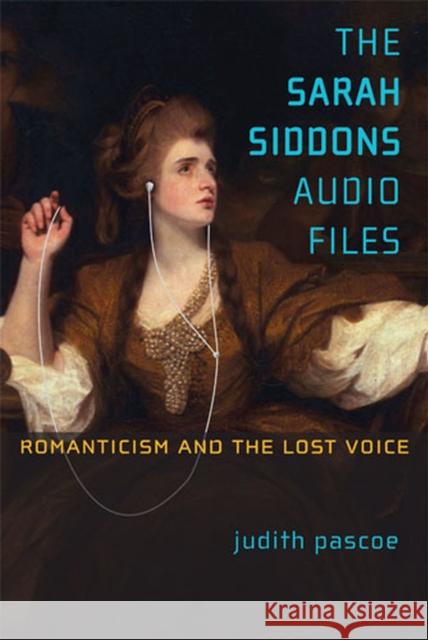 The Sarah Siddons Audio Files: Romanticism and the Lost Voice Pascoe, Judith 9780472117666