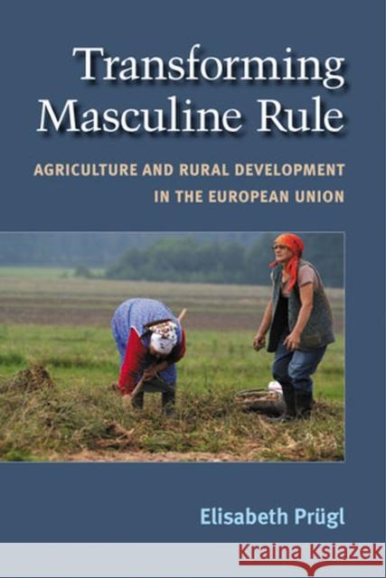 Transforming Masculine Rule: Agriculture and Rural Development in the European Union Prugl, Elisabeth M. 9780472117734 University of Michigan Press