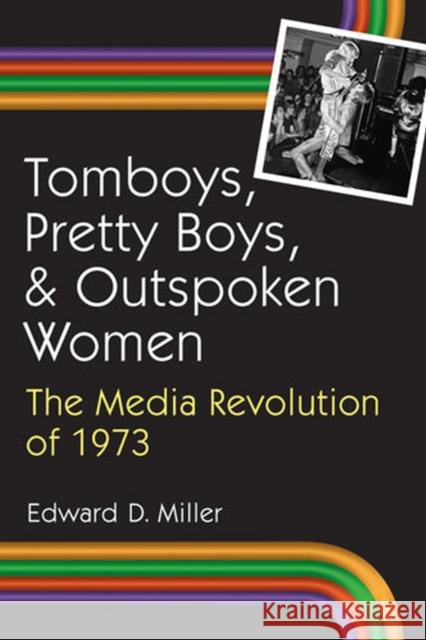 Tomboys, Pretty Boys, and Outspoken Women: The Media Revolution of 1973 Miller, Edward D. 9780472117758