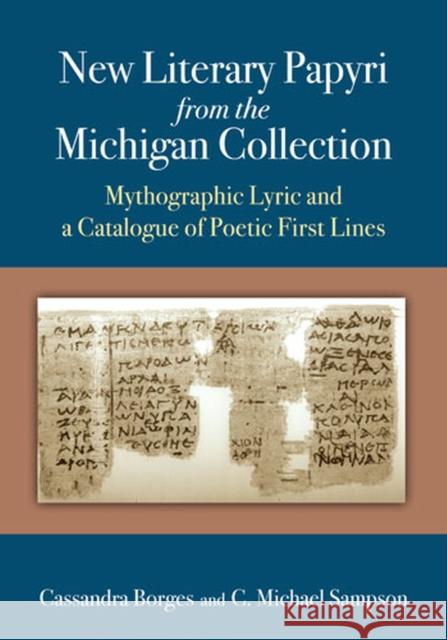 New Literary Papyri from the Michigan Collection: Mythographic Lyric and a Catalogue of Poetic First Lines Borges, Cassandra 9780472118076 The University of Michigan Press