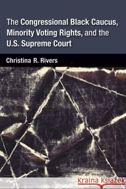 The Congressional Black Caucus, Minority Voting Rights, and the U.S. Supreme Court Christina Rivers 9780472118106 University of Michigan Press