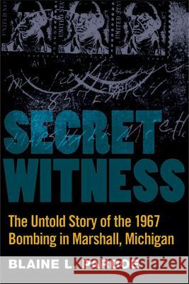 Secret Witness : The Untold Story of the 1967 Bombing in Marshall, Michigan Blaine Pardoe 9780472118236 University of Michigan Press