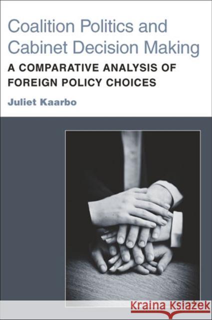 Coalition Politics and Cabinet Decision Making: A Comparative Analysis of Foreign Policy Choices Kaarbo, Juliet 9780472118243 University of Michigan Press