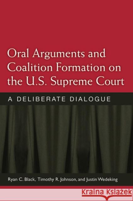 Oral Arguments and Coalition Formation on the U.S. Supreme Court: A Deliberate Dialogue Black, Ryan C. 9780472118465 University of Michigan Press