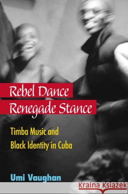 Rebel Dance, Renegade Stance: Timba Music and Black Identity in Cuba Vaughan, Umi 9780472118489
