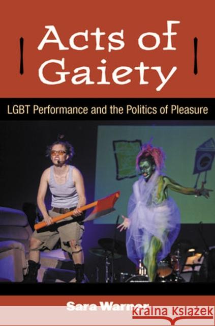 Acts of Gaiety: LGBT Performance and the Politics of Pleasure Warner, Sara 9780472118533 0