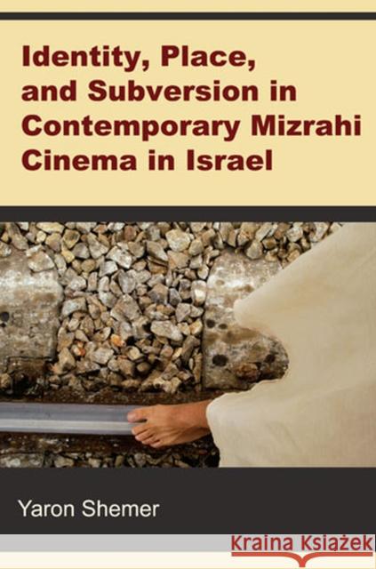 Identity, Place, and Subversion in Contemporary Mizrahi Cinema in Israel Yaron Shemer 9780472118847