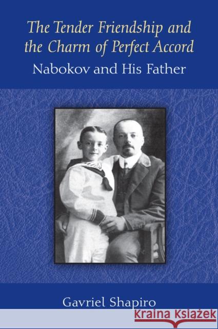 The Tender Friendship and the Charm of Perfect Accord: Nabokov and His Father Gavriel Shapiro 9780472119189 University of Michigan Press