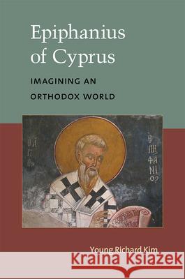 Epiphanius of Cyprus: Imagining an Orthodox World Young Richard Kim 9780472119547