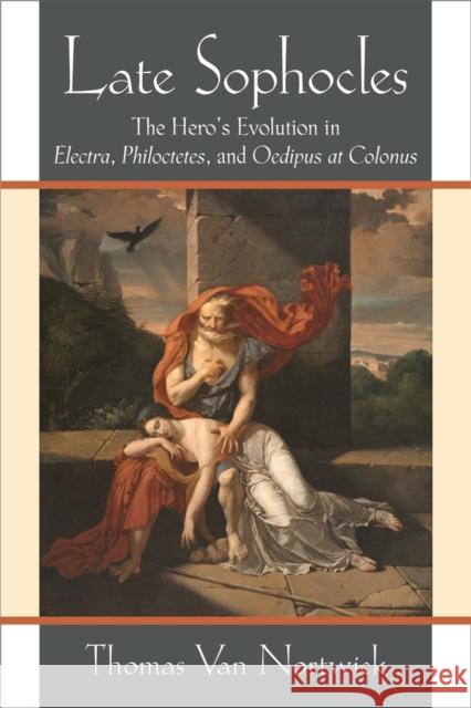 Late Sophocles: The Hero's Evolution in Electra, Philoctetes, and Oedipus at Colonus Thomas Va 9780472119561 University of Michigan Press