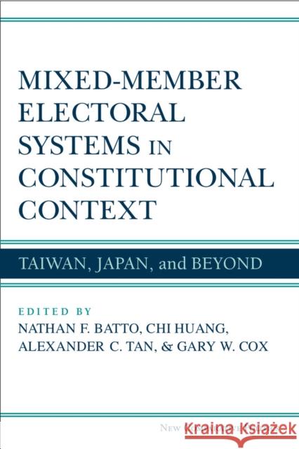 Mixed-Member Electoral Systems in Constitutional Context: Taiwan, Japan, and Beyond Nathan F. Batto Chi Huang Alexander C. Tan 9780472119738