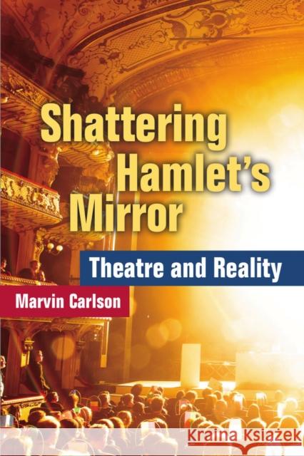Shattering Hamlet's Mirror: Theatre and Reality Marvin Carlson 9780472119851 University of Michigan Press