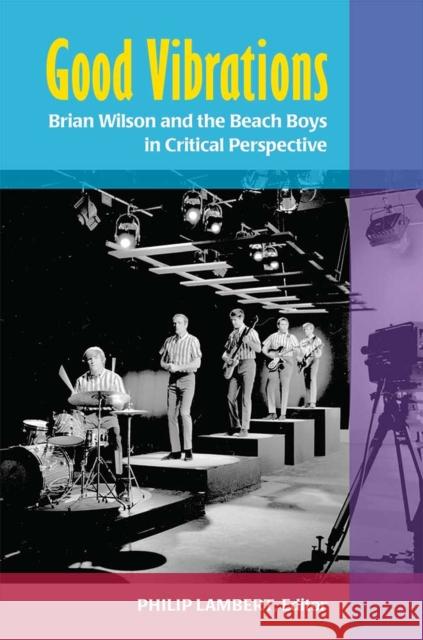 Good Vibrations: Brian Wilson and the Beach Boys in Critical Perspective Philip Lambert 9780472119950 University of Michigan Press