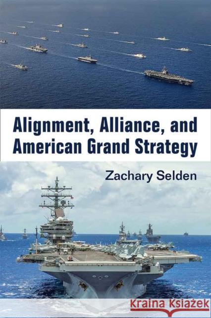Alignment, Alliance, and American Grand Strategy Zachary Selden 9780472130009