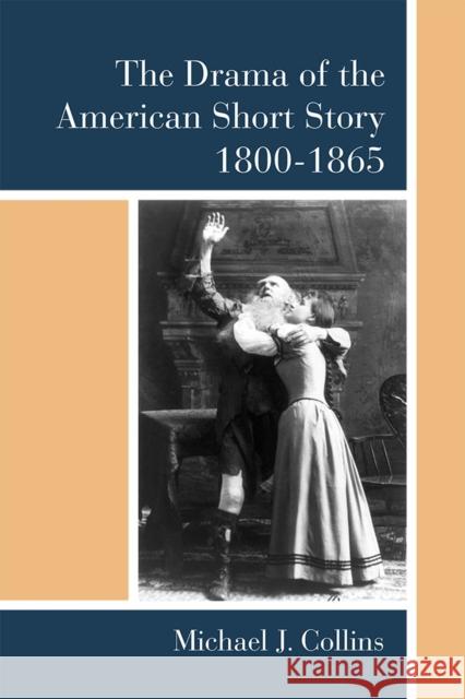 The Drama of the American Short Story, 1800-1865 Michael J. Collins 9780472130030