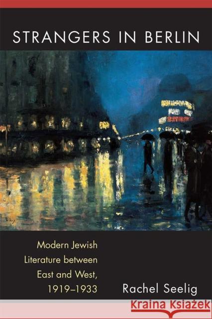 Strangers in Berlin: Modern Jewish Literature Between East and West, 1919-1933 Rachel Elana Seelig 9780472130092 University of Michigan Press