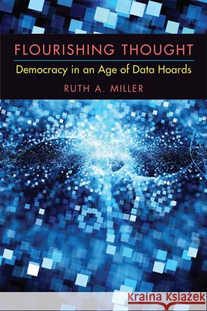Flourishing Thought: Democracy in an Age of Data Hoards Ruth A., Professor Miller 9780472130108 University of Michigan Press