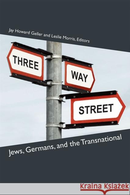 Three-Way Street: Jews, Germans, and the Transnational Jay Howard Geller Leslie Morris 9780472130122