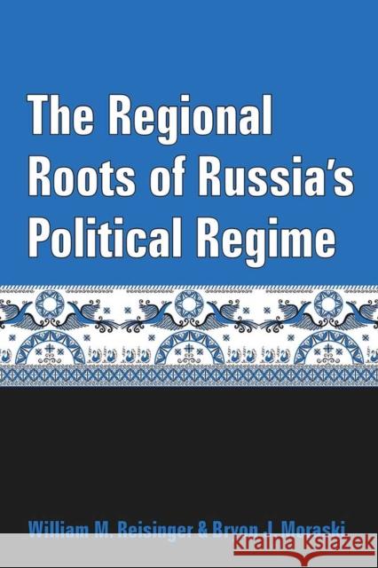 The Regional Roots of Russia's Political Regime William M. Reisinger Bryon J. Moraski 9780472130184 University of Michigan Press