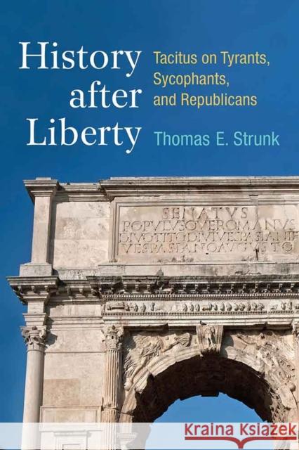 History After Liberty: Tacitus on Tyrants, Sycophants, and Republicans Thomas Strunk 9780472130207 University of Michigan Press