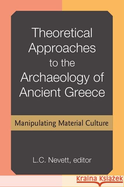 Theoretical Approaches to the Archaeology of Ancient Greece: Manipulating Material Culture Lisa Nevett 9780472130238