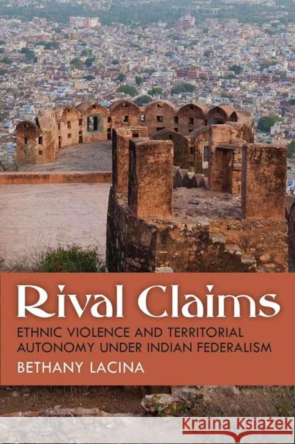 Rival Claims: Ethnic Violence and Territorial Autonomy Under Indian Federalism Bethany Lacina 9780472130245