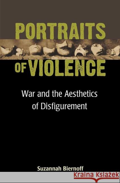 Portraits of Violence: War and the Aesthetics of Disfigurement Suzannah Biernoff 9780472130290 University of Michigan Press