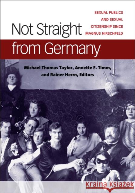 Not Straight from Germany: Sexual Publics and Sexual Citizenship Since Magnus Hirschfeld Michael Thomas Taylor Annette Timm Rainer Herrn 9780472130351 University of Michigan Press