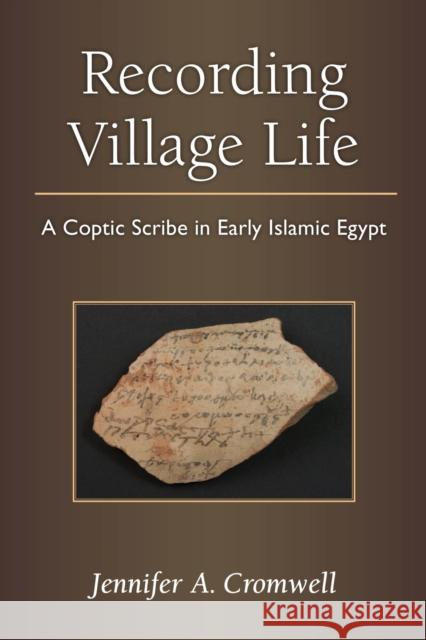 Recording Village Life: A Coptic Scribe in Early Islamic Egypt Jennifer Cromwell 9780472130481