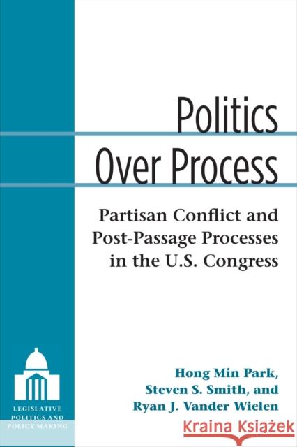 Politics Over Process: Partisan Conflict and Post-Passage Processes in the U.S. Congress Hong Min Park Steven S. Smith Ryan J. Vande 9780472130511 University of Michigan Press
