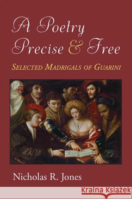 A Poetry Precise and Free: Selected Madrigals of Guarini Nicholas Jones 9780472130726