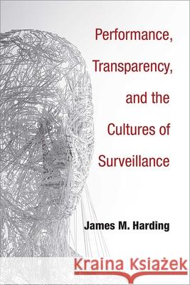 Performance, Transparency, and the Cultures of Surveillance James M. Harding 9780472130740