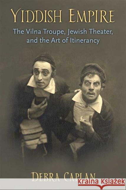 Yiddish Empire: The Vilna Troupe, Jewish Theater, and the Art of Itinerancy Debra Caplan 9780472130771