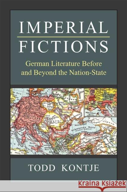 Imperial Fictions: German Literature Before and Beyond the Nation-State Todd Kontje 9780472130788