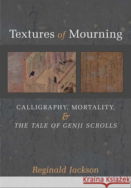 Textures of Mourning: Calligraphy, Mortality, and the Tale of Genji Scrollsvolume 84 Jackson, Reginald 9780472130962 University of Michigan Press
