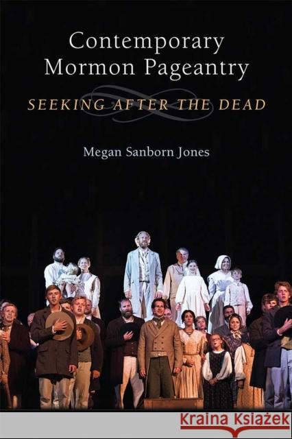 Contemporary Mormon Pageantry: Seeking After the Dead Megan Sanborn Jones 9780472130979 University of Michigan Press