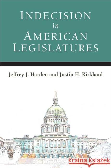 Indecision in American Legislatures Justin Howard Kirkland Jeffrey Joseph Harden 9780472130993 University of Michigan Press