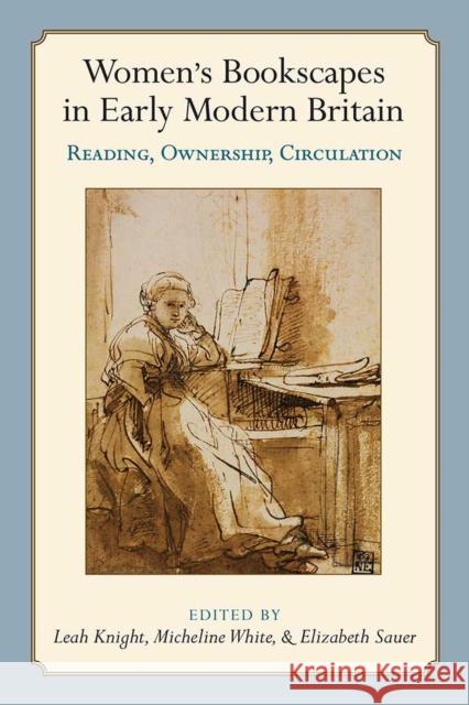 Women's Bookscapes in Early Modern Britain: Reading, Ownership, Circulation Leah Knight Micheline White Elizabeth Sauer 9780472131099