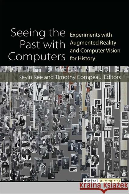 Seeing the Past with Computers: Experiments with Augmented Reality and Computer Vision for History Kevin Kee Timothy J. Compeau 9780472131112 U of M Digt Cult Books