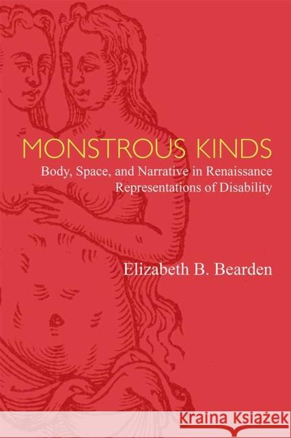 Monstrous Kinds: Body, Space, and Narrative in Renaissance Representations of Disability Elizabeth Bearden 9780472131129 University of Michigan Press