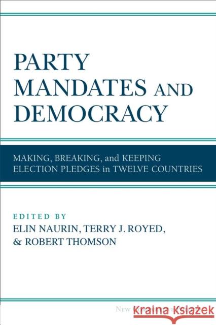 Party Mandates and Democracy: Making, Breaking, and Keeping Election Pledges in Twelve Countries Elin Naurin Terry J. Royed Robert Thomson 9780472131211 University of Michigan Press