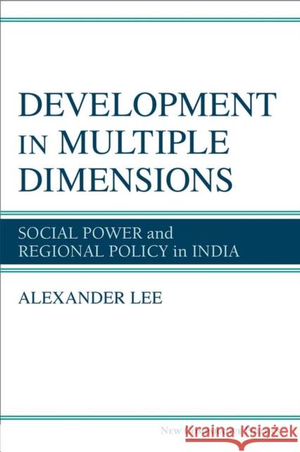 Development in Multiple Dimensions: Social Power and Regional Policy in India Alexander Lee 9780472131259