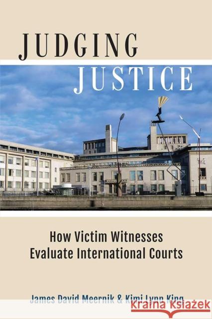 Judging Justice: How Victim Witnesses Evaluate International Courts James David Meernik Kimi Lynn King 9780472131266