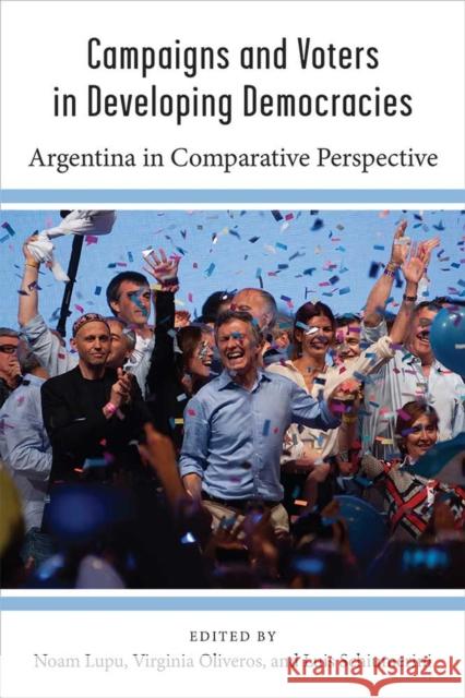 Campaigns and Voters in Developing Democracies: Argentina in Comparative Perspective Noam Lupu Virginia Oliveros Luis Schiumerini 9780472131280 University of Michigan Press