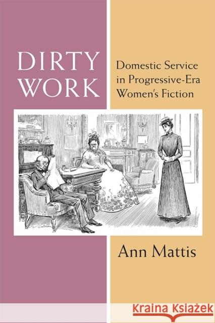 Dirty Work: Domestic Service in Progressive-Era Women's Fiction Ann Mattis 9780472131297 University of Michigan Press