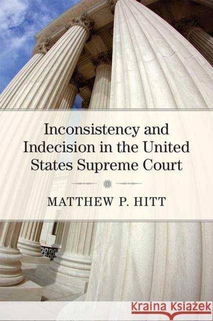Inconsistency and Indecision in the United States Supreme Court Matthew P. Hitt 9780472131365 University of Michigan Press
