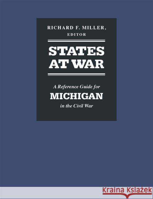 States at War: A Reference Guide for Michigan in the Civil War Richard F. Miller 9780472131457