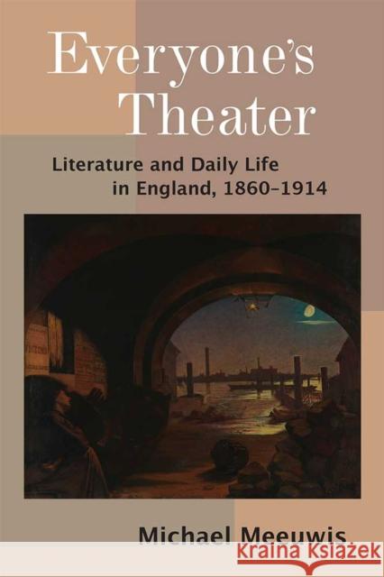 Everyone's Theater: Literature and Daily Life in England, 1860-1914 Michael Meeuwis 9780472131471 University of Michigan Press