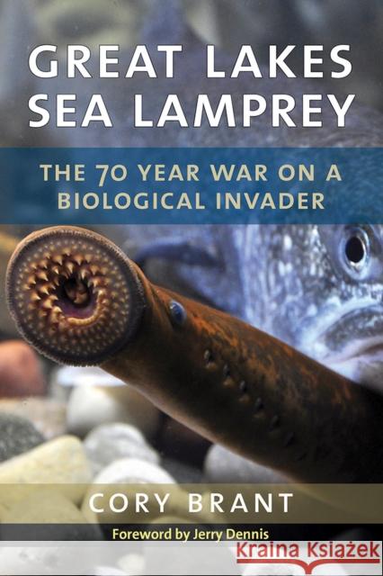 Great Lakes Sea Lamprey: The 70 Year War on a Biological Invader Cory Brant 9780472131563 University of Michigan Regional